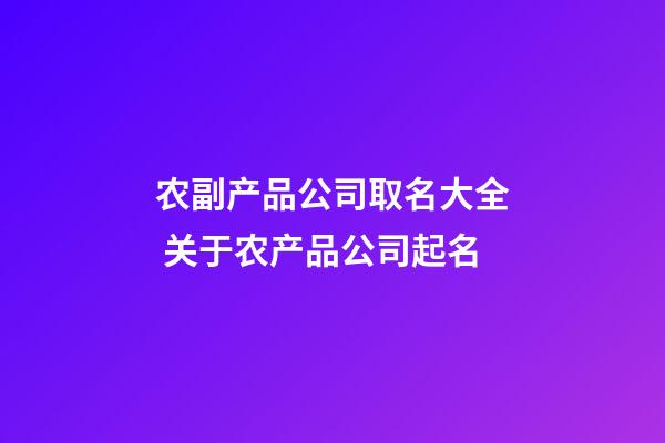 农副产品公司取名大全 关于农产品公司起名-第1张-公司起名-玄机派